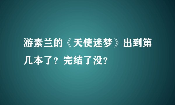 游素兰的《天使迷梦》出到第几本了？完结了没？
