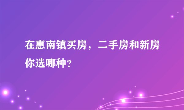 在惠南镇买房，二手房和新房你选哪种？