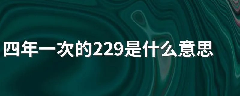 四年一次的229是什么意思 四年一次的229有什么含义