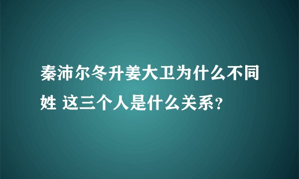 秦沛尔冬升姜大卫为什么不同姓 这三个人是什么关系？