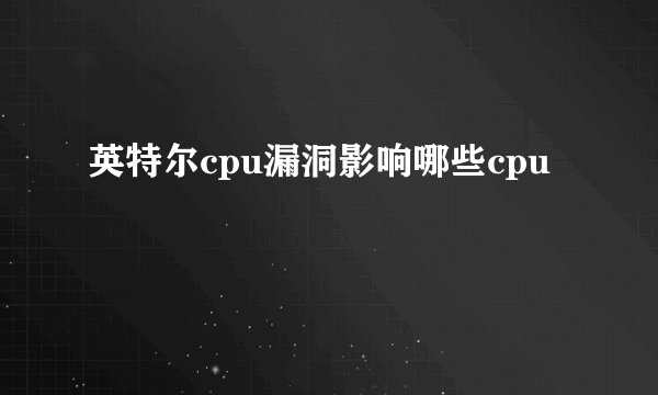 英特尔cpu漏洞影响哪些cpu