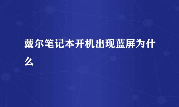 戴尔笔记本开机出现蓝屏为什么
