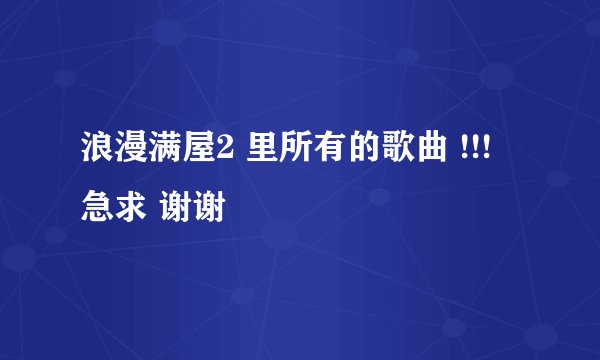 浪漫满屋2 里所有的歌曲 !!! 急求 谢谢