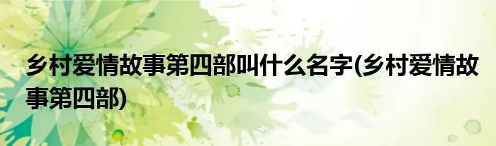 乡村爱情故事第四部叫什么名字(乡村爱情故事第四部)