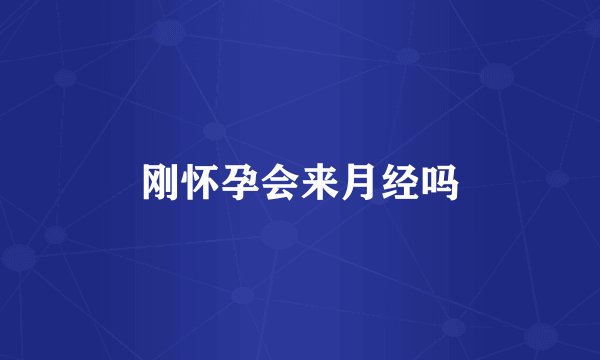刚怀孕会来月经吗
