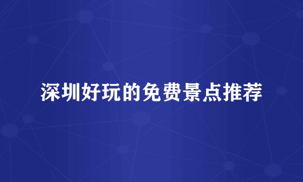 深圳好玩的免费景点推荐