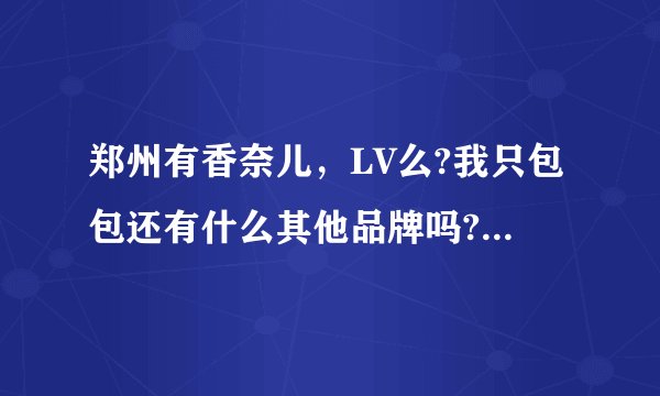 郑州有香奈儿，LV么?我只包包还有什么其他品牌吗?在哪个商场？