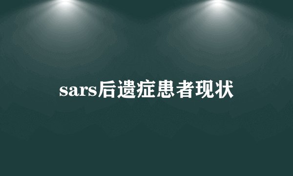 sars后遗症患者现状