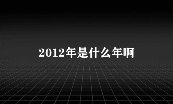 2012年是什么年啊