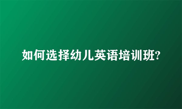 如何选择幼儿英语培训班?