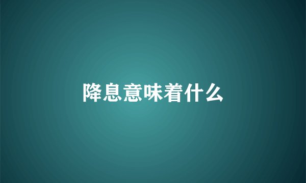 降息意味着什么