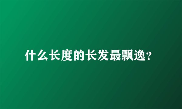 什么长度的长发最飘逸？