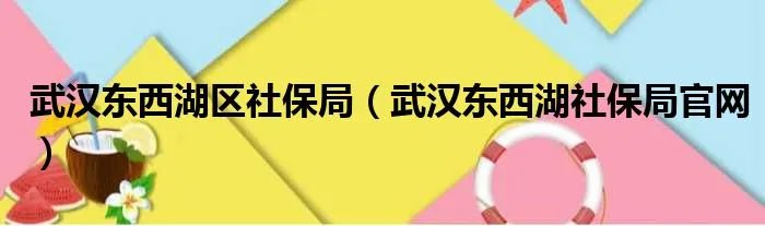 武汉东西湖区社保局（武汉东西湖社保局官网）