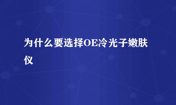 为什么要选择OE冷光子嫩肤仪