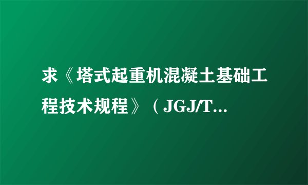 求《塔式起重机混凝土基础工程技术规程》（JGJ/T187-2009)规范