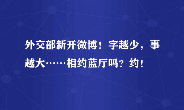 外交部新开微博！字越少，事越大……相约蓝厅吗？约！