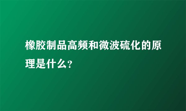 橡胶制品高频和微波硫化的原理是什么？