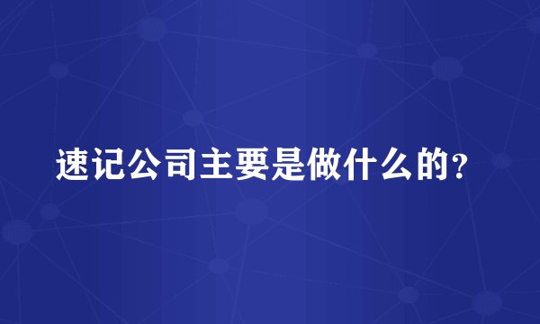 速记公司主要是做什么的？