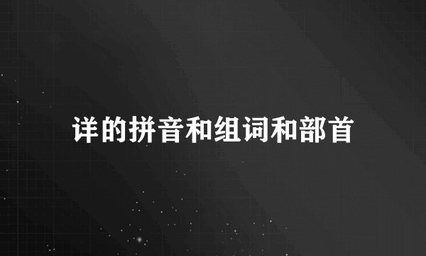 详的拼音和组词和部首