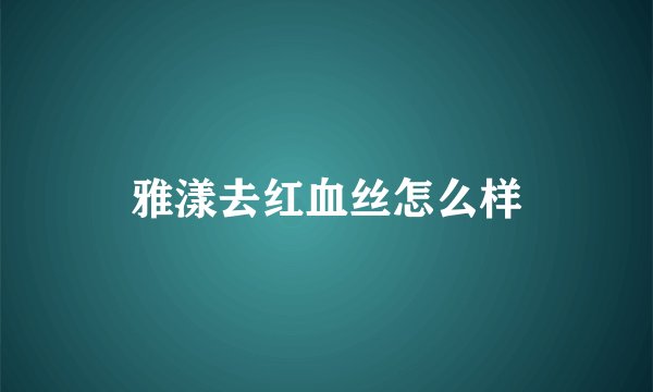 雅漾去红血丝怎么样