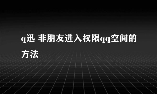 q迅 非朋友进入权限qq空间的方法