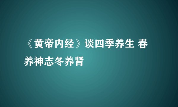 《黄帝内经》谈四季养生 春养神志冬养肾