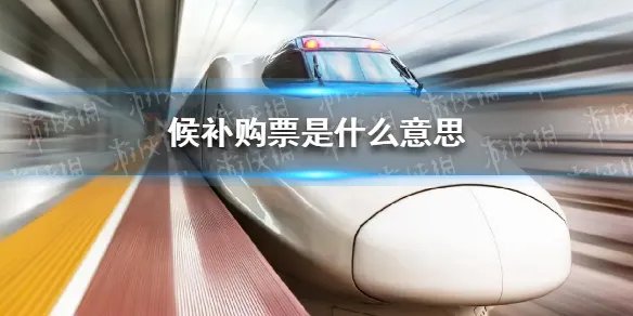 12306候补购票是什么意思 候补购票是什么意思