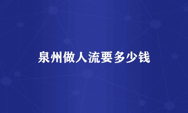 泉州做人流要多少钱
