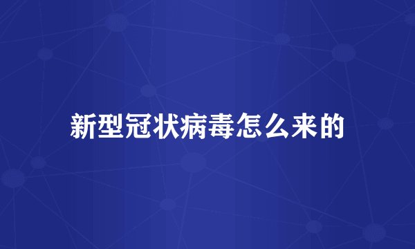 新型冠状病毒怎么来的
