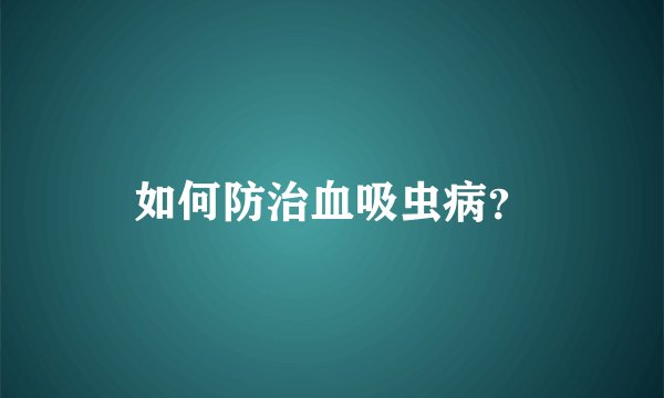 如何防治血吸虫病？