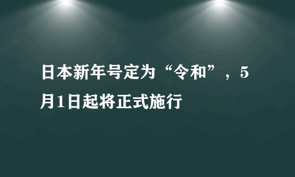 日本新年号定为“令和”，5月1日起将正式施行