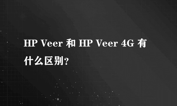 HP Veer 和 HP Veer 4G 有什么区别？
