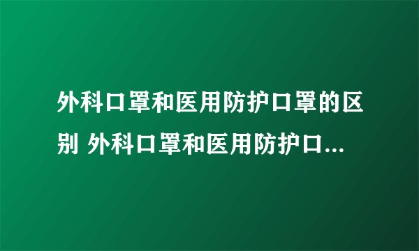 外科口罩和医用防护口罩的区别 外科口罩和医用防护口罩哪个好