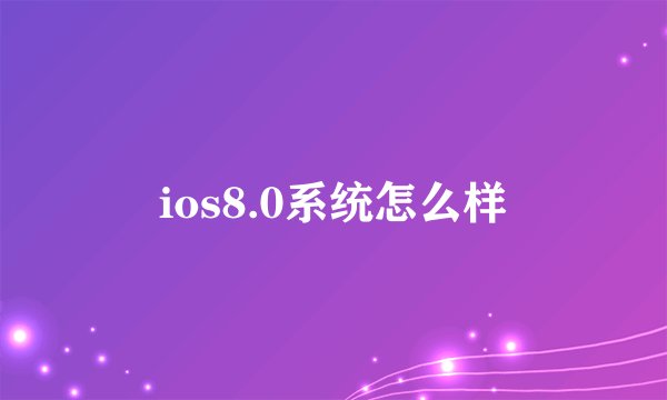 ios8.0系统怎么样