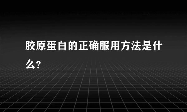 胶原蛋白的正确服用方法是什么？