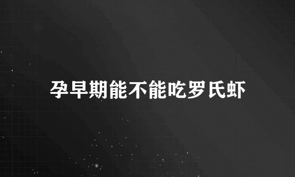 孕早期能不能吃罗氏虾