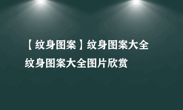 【纹身图案】纹身图案大全 纹身图案大全图片欣赏
