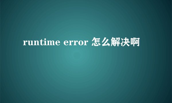runtime error 怎么解决啊