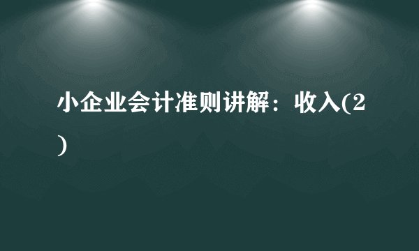 小企业会计准则讲解：收入(2)