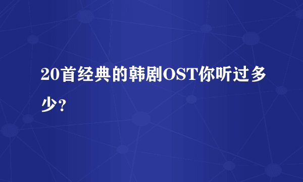 20首经典的韩剧OST你听过多少？