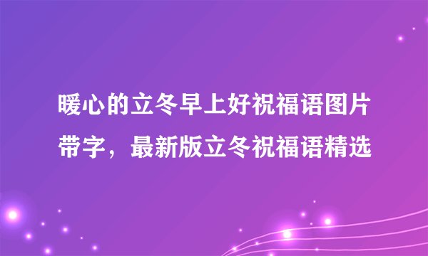 暖心的立冬早上好祝福语图片带字，最新版立冬祝福语精选