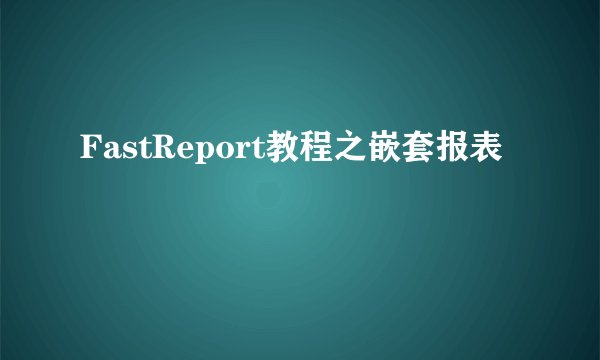 FastReport教程之嵌套报表