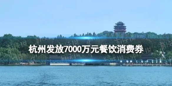 杭州消费券发放时间最新 杭州发放7000万元餐饮消费券
