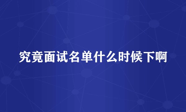究竟面试名单什么时候下啊