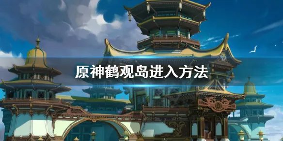 《原神》鹤观岛怎么去？鹤观岛进入方法