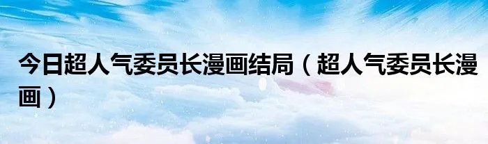 今日超人气委员长漫画结局（超人气委员长漫画）