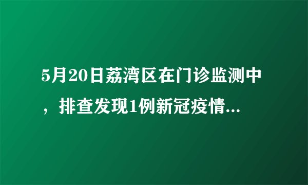 5月20日荔湾区在门诊监测中，排查发现1例新冠疫情情况如何了？