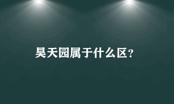 昊天园属于什么区？