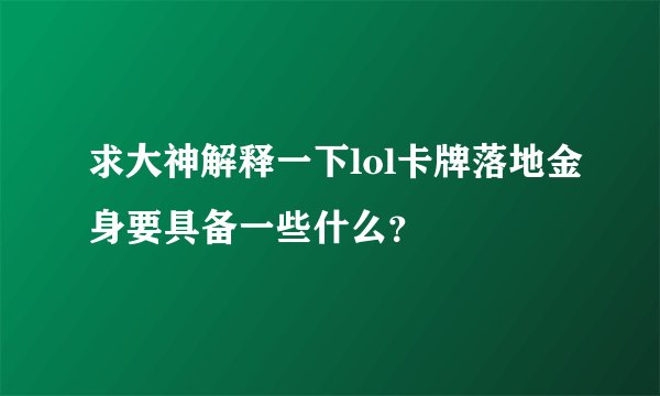 求大神解释一下lol卡牌落地金身要具备一些什么？