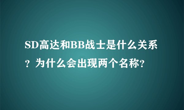 SD高达和BB战士是什么关系？为什么会出现两个名称？